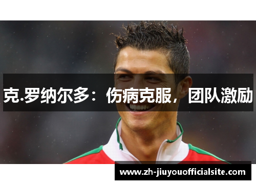 克.罗纳尔多：伤病克服，团队激励