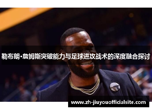勒布朗·詹姆斯突破能力与足球进攻战术的深度融合探讨