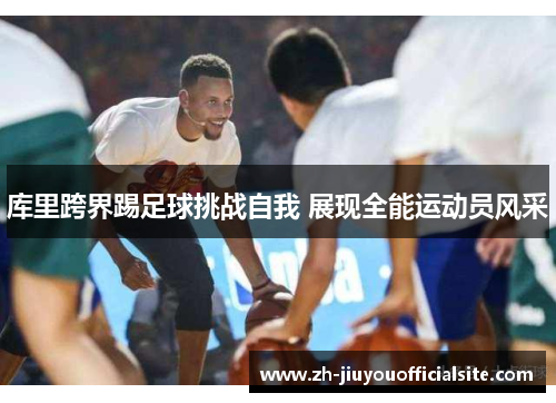 库里跨界踢足球挑战自我 展现全能运动员风采