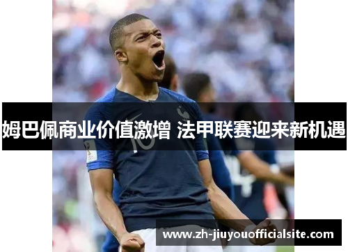 姆巴佩商业价值激增 法甲联赛迎来新机遇