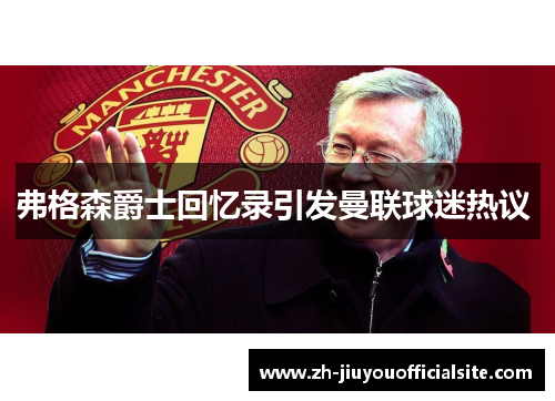 弗格森爵士回忆录引发曼联球迷热议 