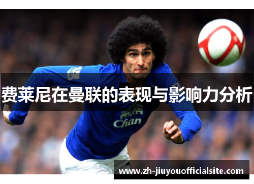 费莱尼在曼联的表现与影响力分析