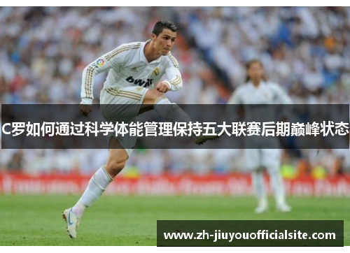 C罗如何通过科学体能管理保持五大联赛后期巅峰状态