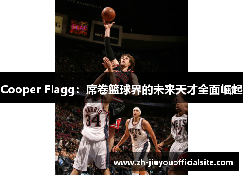 Cooper Flagg：席卷篮球界的未来天才全面崛起